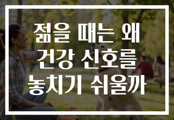 젊을 때는 왜 건강 신호를 놓치기 쉬울까