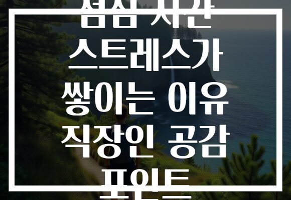 점심 시간 스트레스가 쌓이는 이유 직장인 공감 포인트