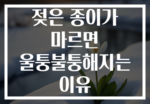 젖은 종이가 마르면 울퉁불퉁해지는 이유