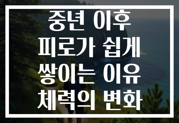 중년 이후 피로가 쉽게 쌓이는 이유 체력의 변화