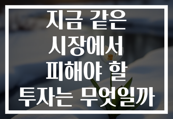 지금 같은 시장에서 피해야 할 투자는 무엇일까