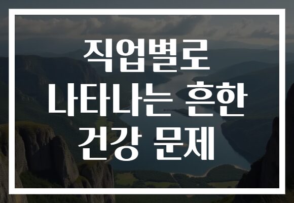 직업별로 나타나는 흔한 건강 문제