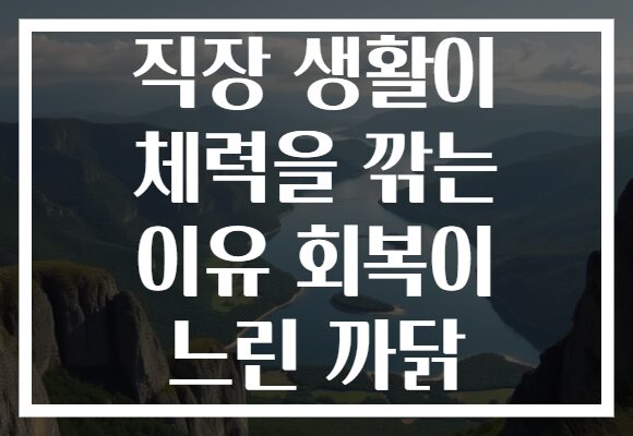 직장 생활이 체력을 깎는 이유 회복이 느린 까닭