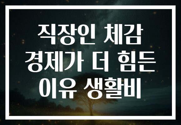 직장인 체감 경제가 더 힘든 이유 생활비