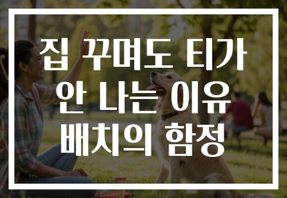 집 꾸며도 티가 안 나는 이유 배치의 함정