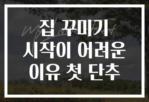 집 꾸미기 시작이 어려운 이유 첫 단추