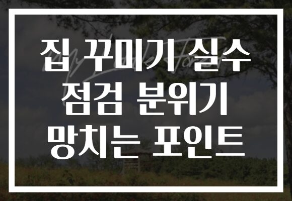 집 꾸미기 실수 점검 분위기 망치는 포인트