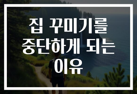 집 꾸미기를 중단하게 되는 이유