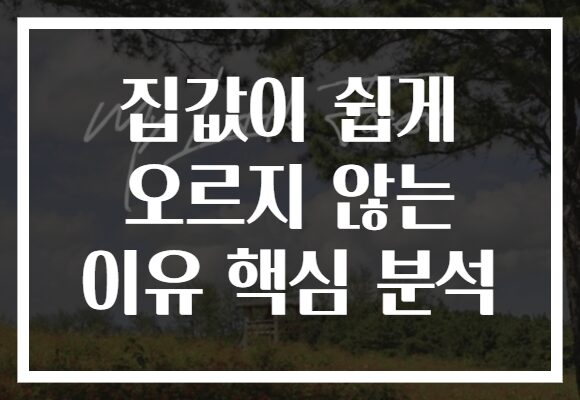 집값이 쉽게 오르지 않는 이유 핵심 분석