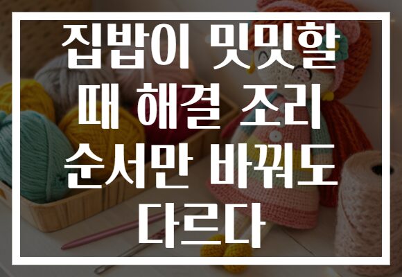 집밥이 밋밋할 때 해결 조리 순서만 바꿔도 다르다