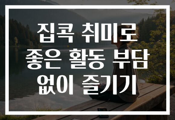 집콕 취미로 좋은 활동 부담 없이 즐기기