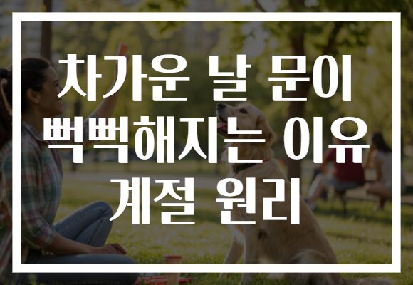 차가운 날 문이 뻑뻑해지는 이유 계절 원리