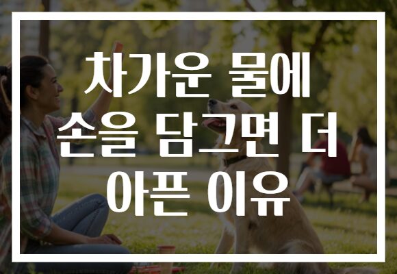 차가운 물에 손을 담그면 더 아픈 이유