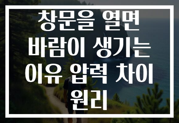 창문을 열면 바람이 생기는 이유 압력 차이 원리