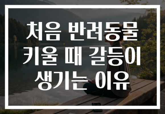 처음 반려동물 키울 때 갈등이 생기는 이유