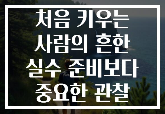 처음 키우는 사람의 흔한 실수 준비보다 중요한 관찰