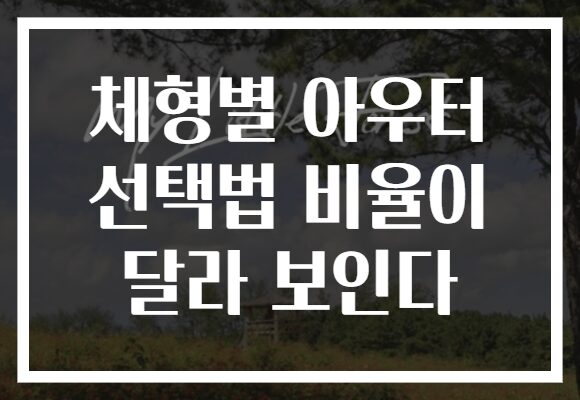 체형별 아우터 선택법 비율이 달라 보인다