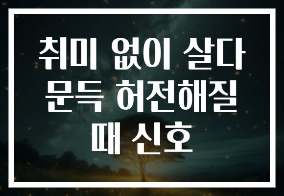 취미 없이 살다 문득 허전해질 때 신호