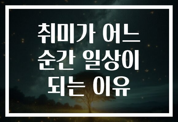 취미가 어느 순간 일상이 되는 이유
