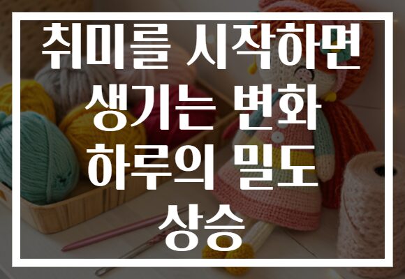 취미를 시작하면 생기는 변화 하루의 밀도 상승