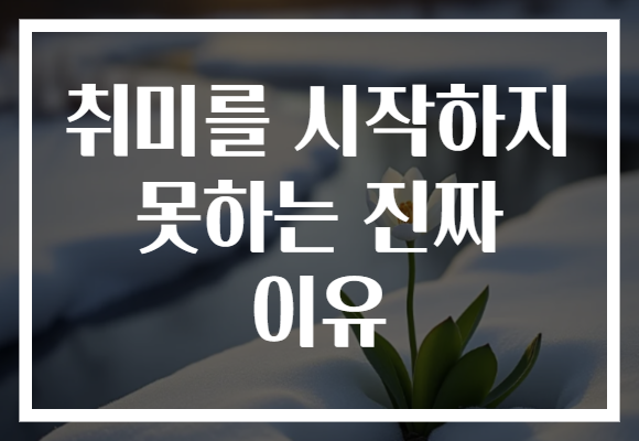 취미를 시작하지 못하는 진짜 이유