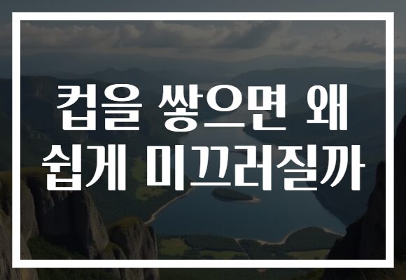 컵을 쌓으면 왜 쉽게 미끄러질까