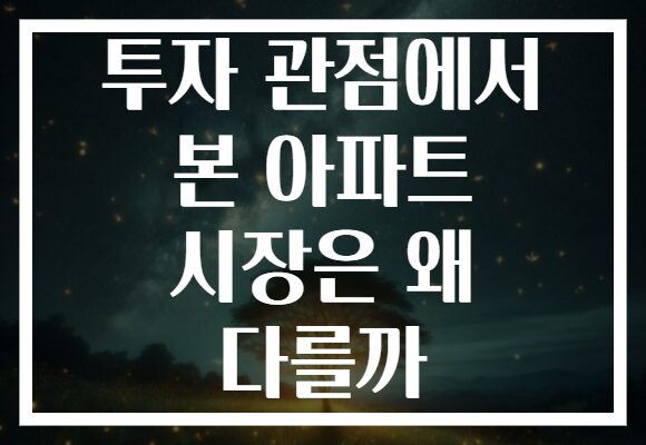 투자 관점에서 본 아파트 시장은 왜 다를까