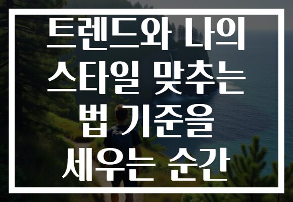트렌드와 나의 스타일 맞추는 법 기준을 세우는 순간