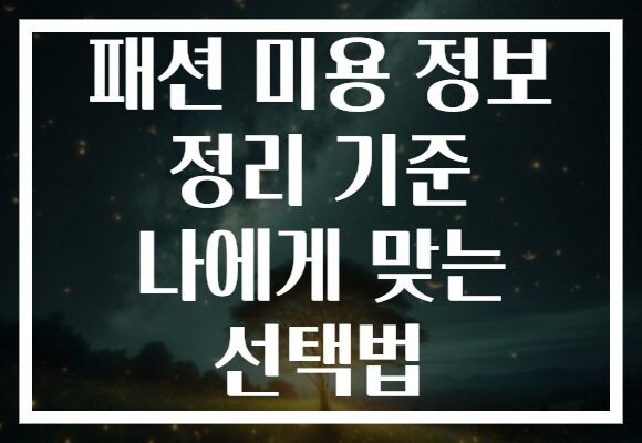 패션 미용 정보 정리 기준 나에게 맞는 선택법