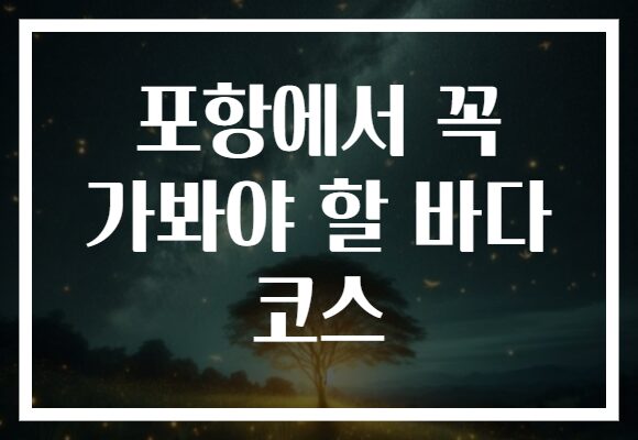 포항에서 꼭 가봐야 할 바다 코스
