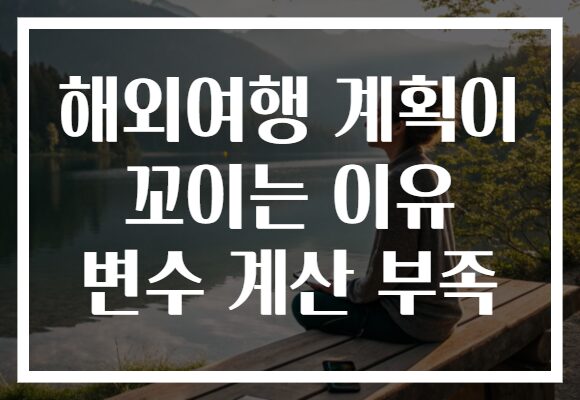 해외여행 계획이 꼬이는 이유 변수 계산 부족