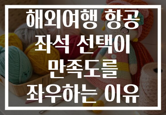 해외여행 항공 좌석 선택이 만족도를 좌우하는 이유