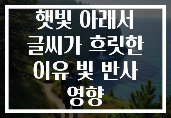 햇빛 아래서 글씨가 흐릿한 이유 빛 반사 영향