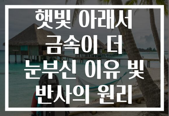 햇빛 아래서 금속이 더 눈부신 이유 빛 반사의 원리
