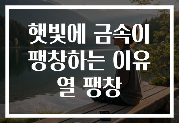 햇빛에 금속이 팽창하는 이유 열 팽창