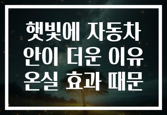 햇빛에 자동차 안이 더운 이유 온실 효과 때문