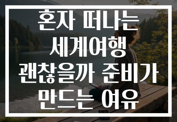 혼자 떠나는 세계여행 괜찮을까 준비가 만드는 여유