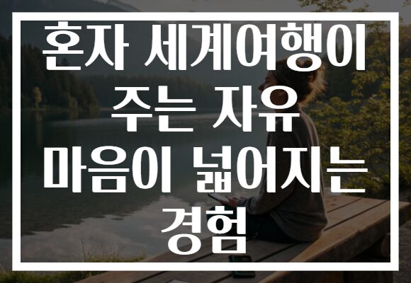 혼자 세계여행이 주는 자유 마음이 넓어지는 경험