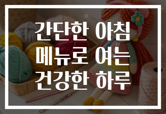 간단한 아침 메뉴로 여는 건강한 하루