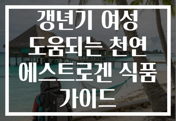 갱년기 여성 도움되는 천연 에스트로겐 식품 가이드