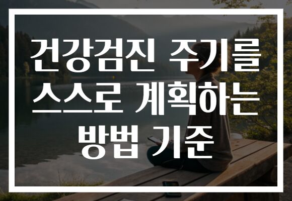 건강검진 주기를 스스로 계획하는 방법 기준