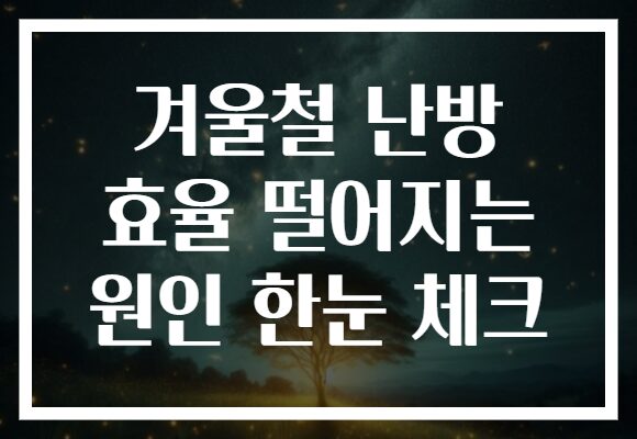 겨울철 난방 효율 떨어지는 원인 한눈 체크