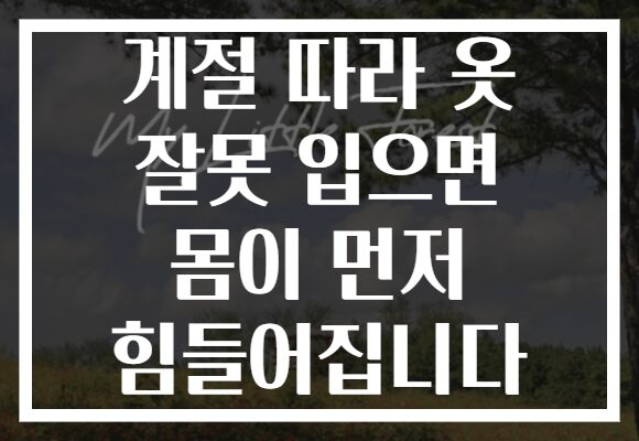 계절 따라 옷 잘못 입으면 몸이 먼저 힘들어집니다