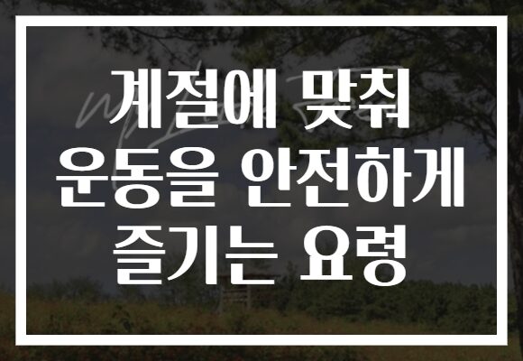 계절에 맞춰 운동을 안전하게 즐기는 요령