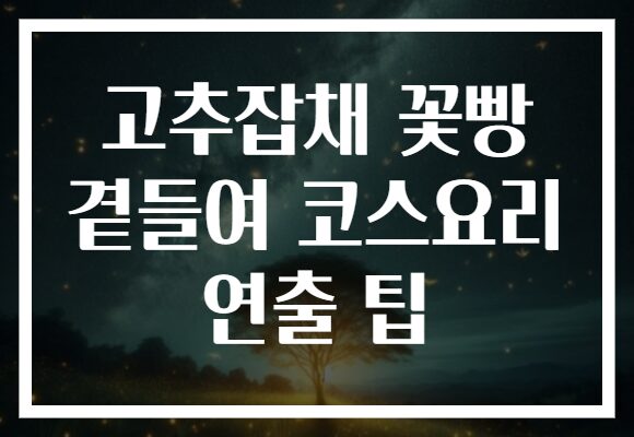 고추잡채 꽃빵 곁들여 코스요리 연출 팁