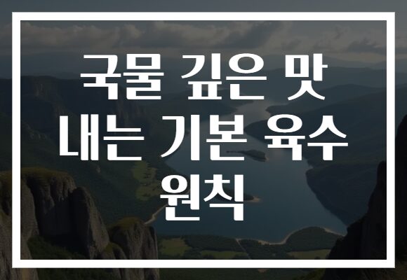 국물 깊은 맛 내는 기본 육수 원칙