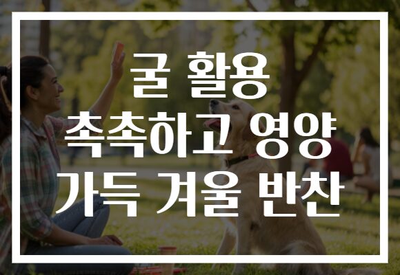굴 활용 촉촉하고 영양 가득 겨울 반찬