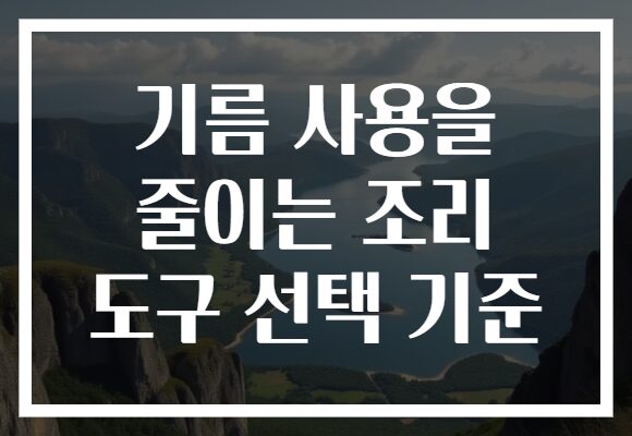 기름 사용을 줄이는 조리 도구 선택 기준