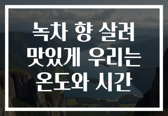 녹차 향 살려 맛있게 우리는 온도와 시간