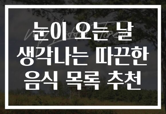 눈이 오는 날 생각나는 따끈한 음식 목록 추천